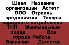 Швея › Название организации ­ Астетт, ООО › Отрасль предприятия ­ Товары народного потребления (ТНП) › Минимальный оклад ­ 20 000 - Все города Работа » Вакансии   . Дагестан респ.